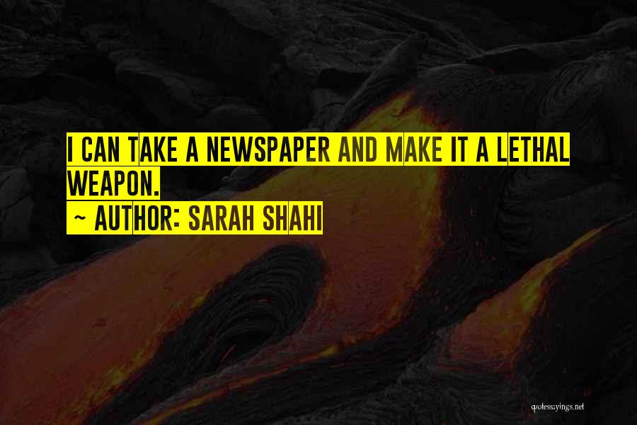 Sarah Shahi Quotes: I Can Take A Newspaper And Make It A Lethal Weapon.