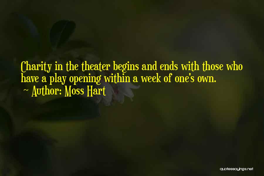 Moss Hart Quotes: Charity In The Theater Begins And Ends With Those Who Have A Play Opening Within A Week Of One's Own.