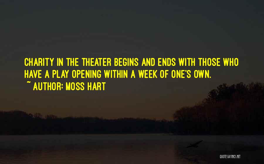 Moss Hart Quotes: Charity In The Theater Begins And Ends With Those Who Have A Play Opening Within A Week Of One's Own.