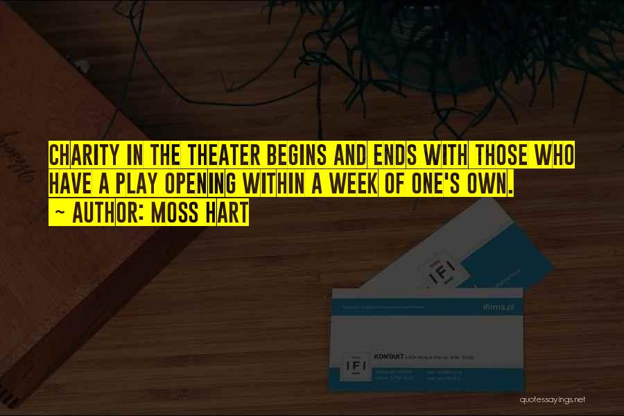 Moss Hart Quotes: Charity In The Theater Begins And Ends With Those Who Have A Play Opening Within A Week Of One's Own.