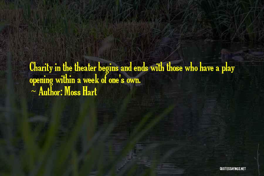 Moss Hart Quotes: Charity In The Theater Begins And Ends With Those Who Have A Play Opening Within A Week Of One's Own.