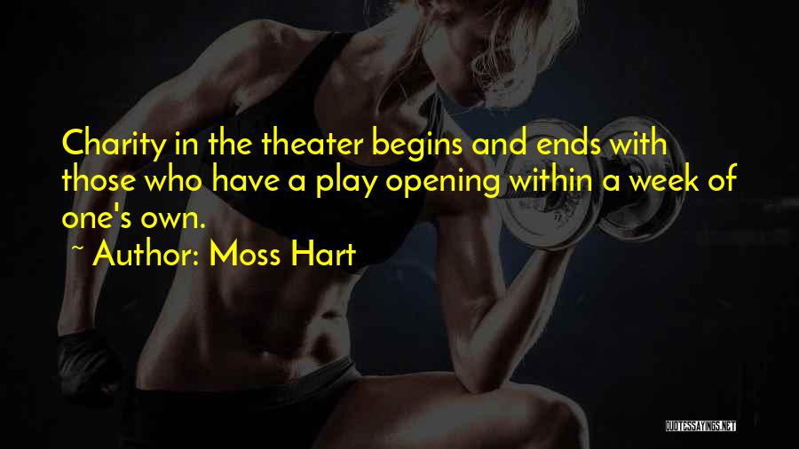 Moss Hart Quotes: Charity In The Theater Begins And Ends With Those Who Have A Play Opening Within A Week Of One's Own.