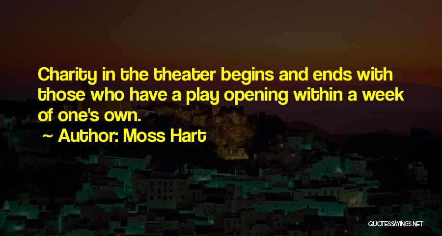 Moss Hart Quotes: Charity In The Theater Begins And Ends With Those Who Have A Play Opening Within A Week Of One's Own.