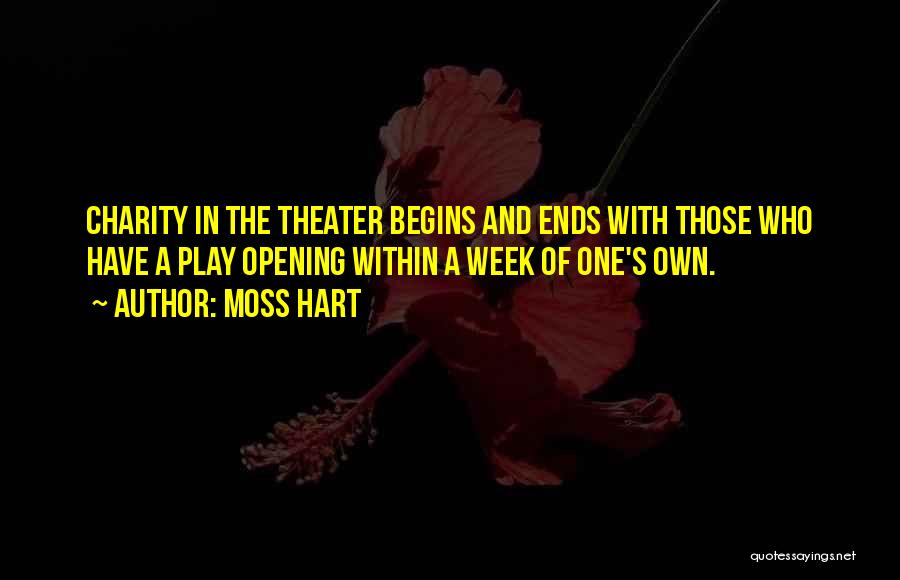 Moss Hart Quotes: Charity In The Theater Begins And Ends With Those Who Have A Play Opening Within A Week Of One's Own.