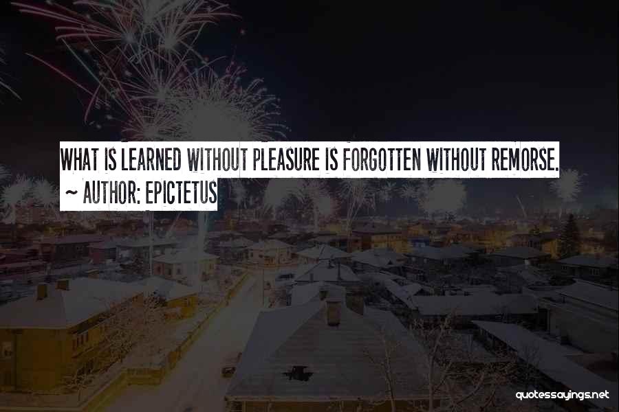 Epictetus Quotes: What Is Learned Without Pleasure Is Forgotten Without Remorse.