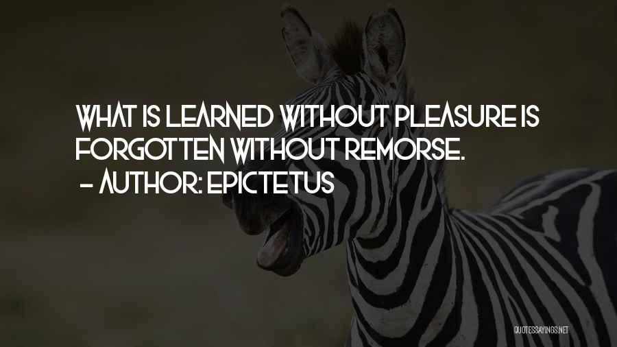 Epictetus Quotes: What Is Learned Without Pleasure Is Forgotten Without Remorse.