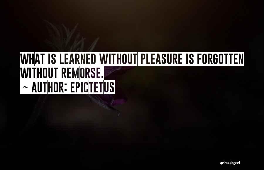 Epictetus Quotes: What Is Learned Without Pleasure Is Forgotten Without Remorse.