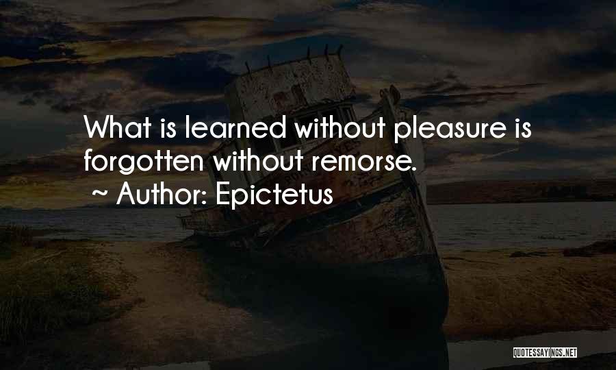 Epictetus Quotes: What Is Learned Without Pleasure Is Forgotten Without Remorse.