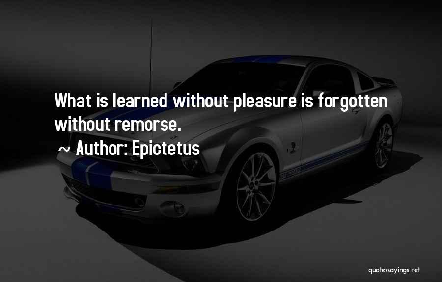 Epictetus Quotes: What Is Learned Without Pleasure Is Forgotten Without Remorse.