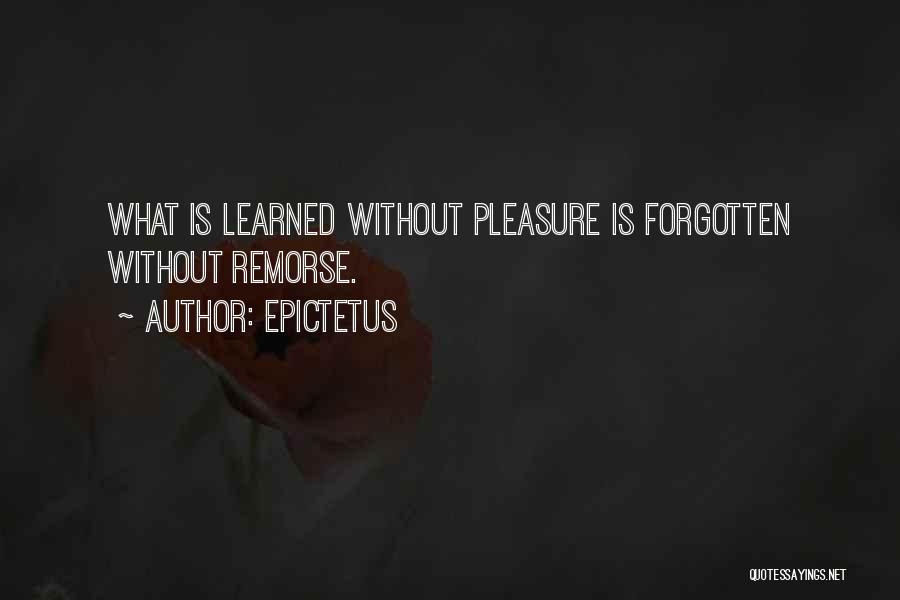 Epictetus Quotes: What Is Learned Without Pleasure Is Forgotten Without Remorse.