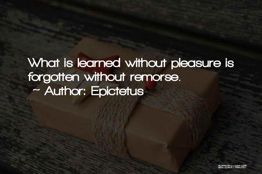 Epictetus Quotes: What Is Learned Without Pleasure Is Forgotten Without Remorse.