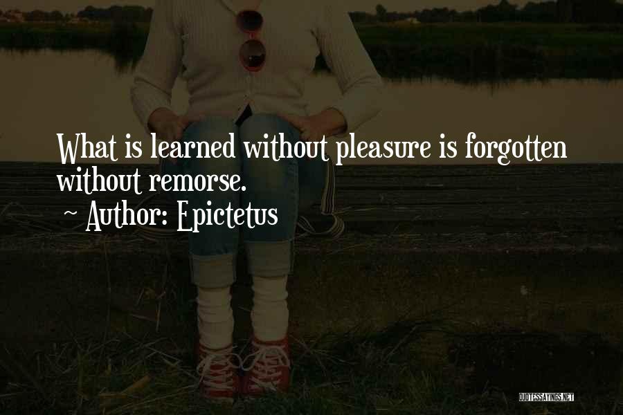 Epictetus Quotes: What Is Learned Without Pleasure Is Forgotten Without Remorse.