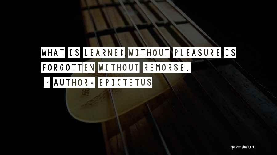 Epictetus Quotes: What Is Learned Without Pleasure Is Forgotten Without Remorse.