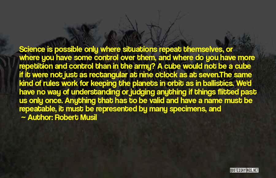 Robert Musil Quotes: Science Is Possible Only Where Situations Repeat Themselves, Or Where You Have Some Control Over Them, And Where Do You