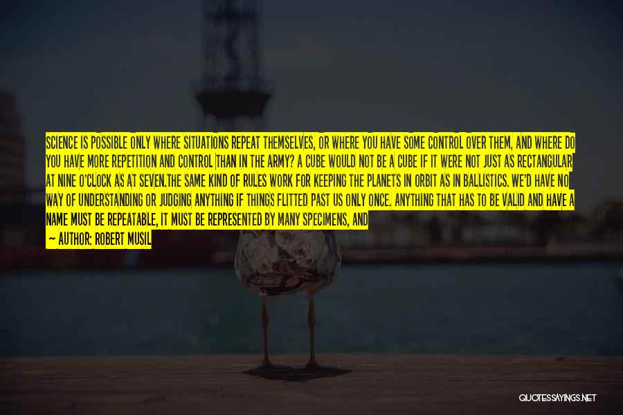 Robert Musil Quotes: Science Is Possible Only Where Situations Repeat Themselves, Or Where You Have Some Control Over Them, And Where Do You