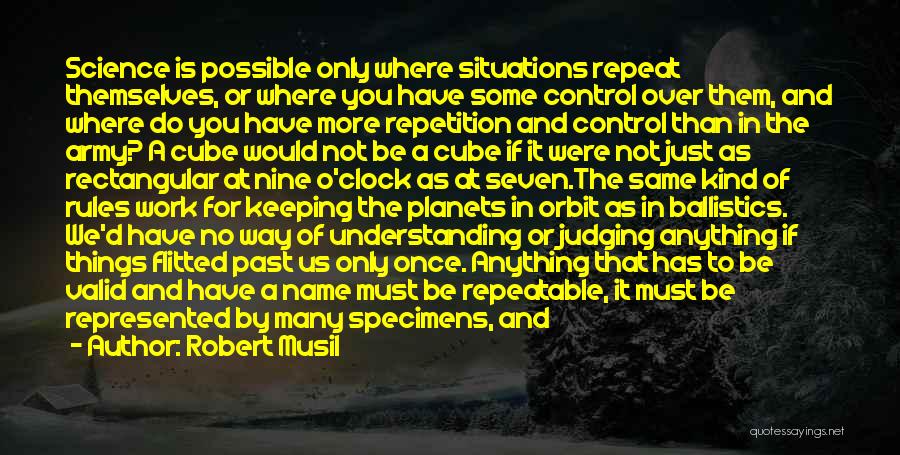 Robert Musil Quotes: Science Is Possible Only Where Situations Repeat Themselves, Or Where You Have Some Control Over Them, And Where Do You