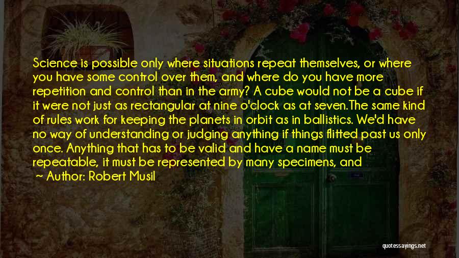 Robert Musil Quotes: Science Is Possible Only Where Situations Repeat Themselves, Or Where You Have Some Control Over Them, And Where Do You