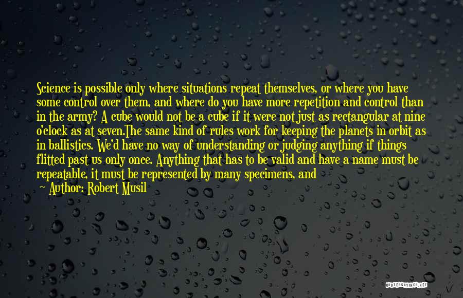 Robert Musil Quotes: Science Is Possible Only Where Situations Repeat Themselves, Or Where You Have Some Control Over Them, And Where Do You