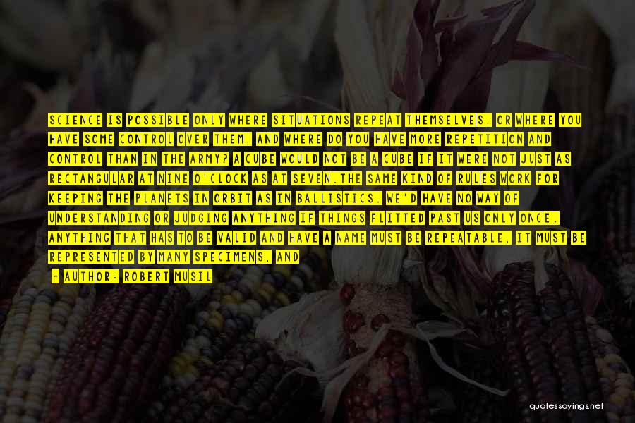 Robert Musil Quotes: Science Is Possible Only Where Situations Repeat Themselves, Or Where You Have Some Control Over Them, And Where Do You