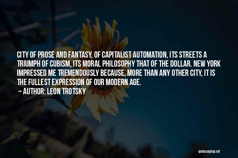 Leon Trotsky Quotes: City Of Prose And Fantasy, Of Capitalist Automation, Its Streets A Triumph Of Cubism, Its Moral Philosophy That Of The