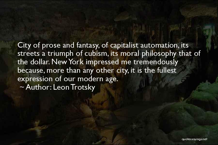 Leon Trotsky Quotes: City Of Prose And Fantasy, Of Capitalist Automation, Its Streets A Triumph Of Cubism, Its Moral Philosophy That Of The