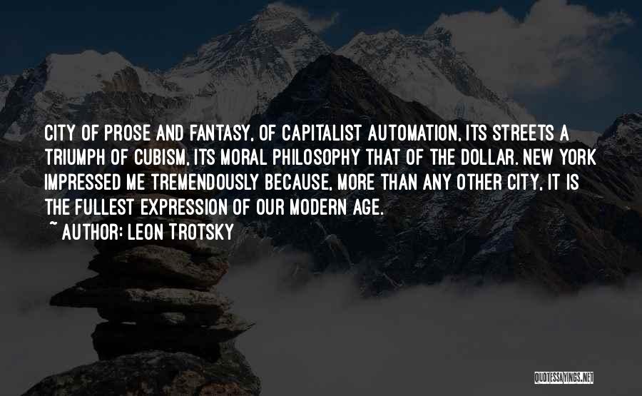 Leon Trotsky Quotes: City Of Prose And Fantasy, Of Capitalist Automation, Its Streets A Triumph Of Cubism, Its Moral Philosophy That Of The