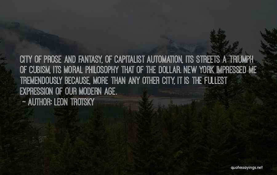 Leon Trotsky Quotes: City Of Prose And Fantasy, Of Capitalist Automation, Its Streets A Triumph Of Cubism, Its Moral Philosophy That Of The