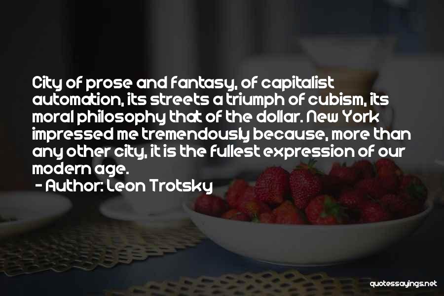 Leon Trotsky Quotes: City Of Prose And Fantasy, Of Capitalist Automation, Its Streets A Triumph Of Cubism, Its Moral Philosophy That Of The