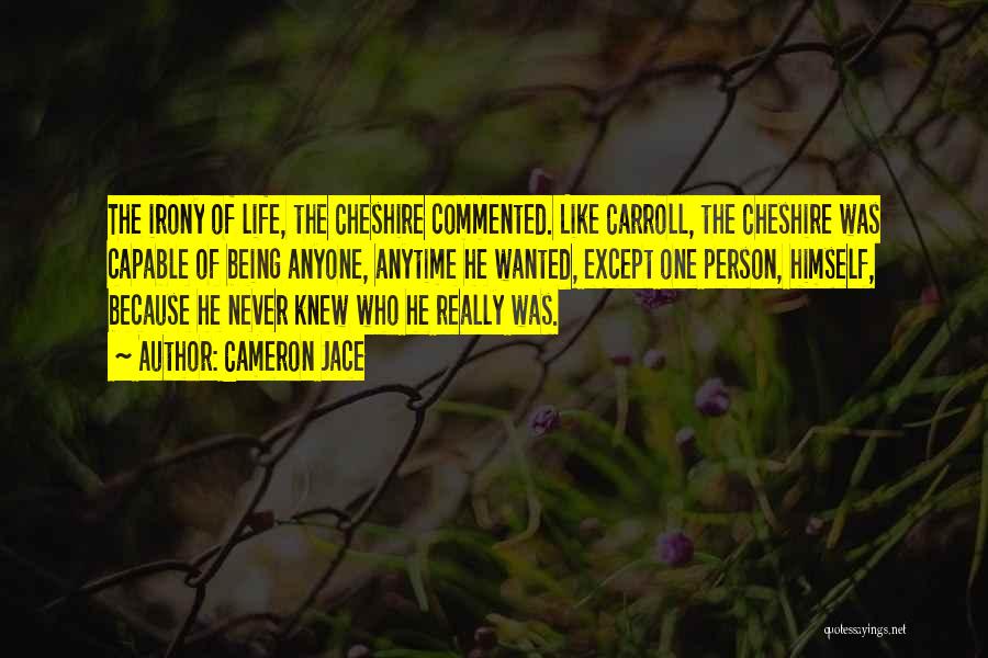 Cameron Jace Quotes: The Irony Of Life, The Cheshire Commented. Like Carroll, The Cheshire Was Capable Of Being Anyone, Anytime He Wanted, Except