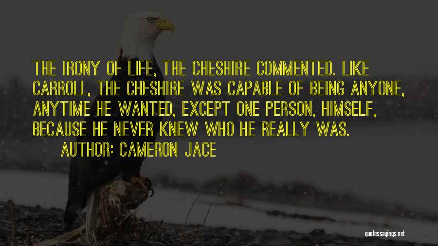 Cameron Jace Quotes: The Irony Of Life, The Cheshire Commented. Like Carroll, The Cheshire Was Capable Of Being Anyone, Anytime He Wanted, Except