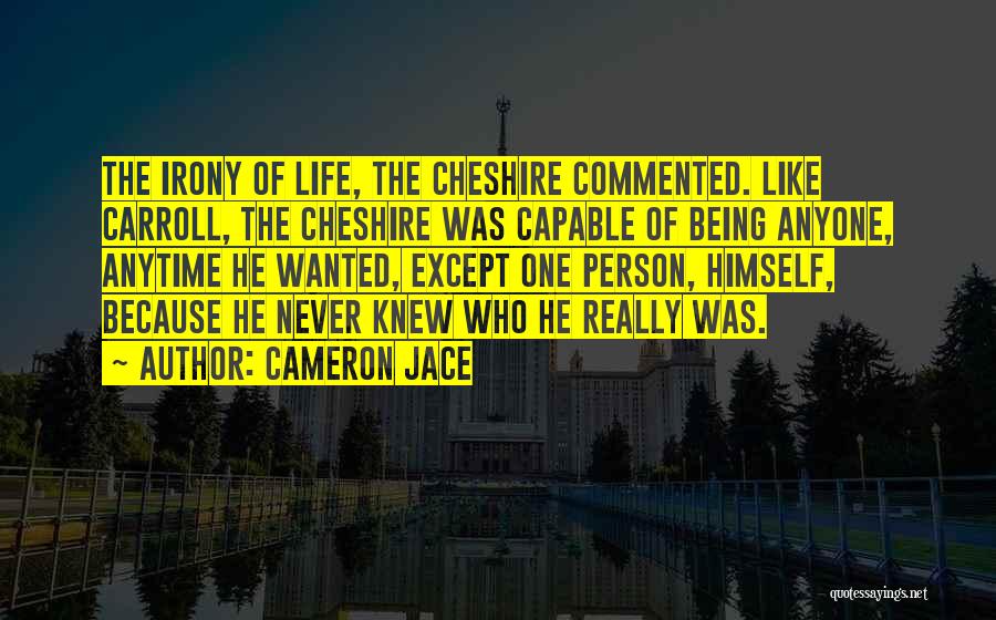 Cameron Jace Quotes: The Irony Of Life, The Cheshire Commented. Like Carroll, The Cheshire Was Capable Of Being Anyone, Anytime He Wanted, Except