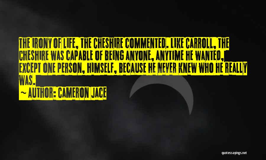 Cameron Jace Quotes: The Irony Of Life, The Cheshire Commented. Like Carroll, The Cheshire Was Capable Of Being Anyone, Anytime He Wanted, Except