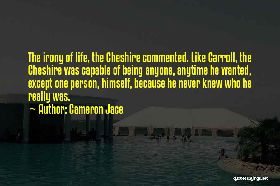 Cameron Jace Quotes: The Irony Of Life, The Cheshire Commented. Like Carroll, The Cheshire Was Capable Of Being Anyone, Anytime He Wanted, Except