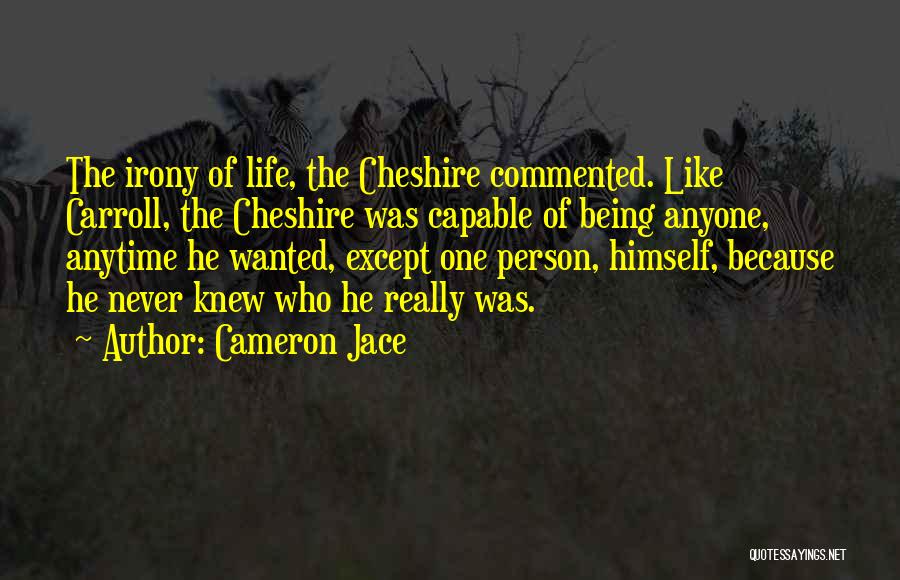 Cameron Jace Quotes: The Irony Of Life, The Cheshire Commented. Like Carroll, The Cheshire Was Capable Of Being Anyone, Anytime He Wanted, Except