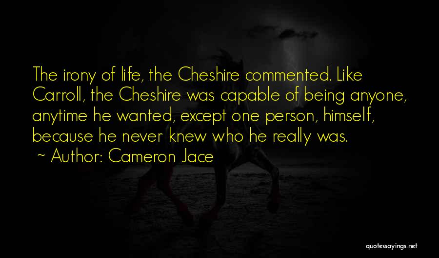 Cameron Jace Quotes: The Irony Of Life, The Cheshire Commented. Like Carroll, The Cheshire Was Capable Of Being Anyone, Anytime He Wanted, Except