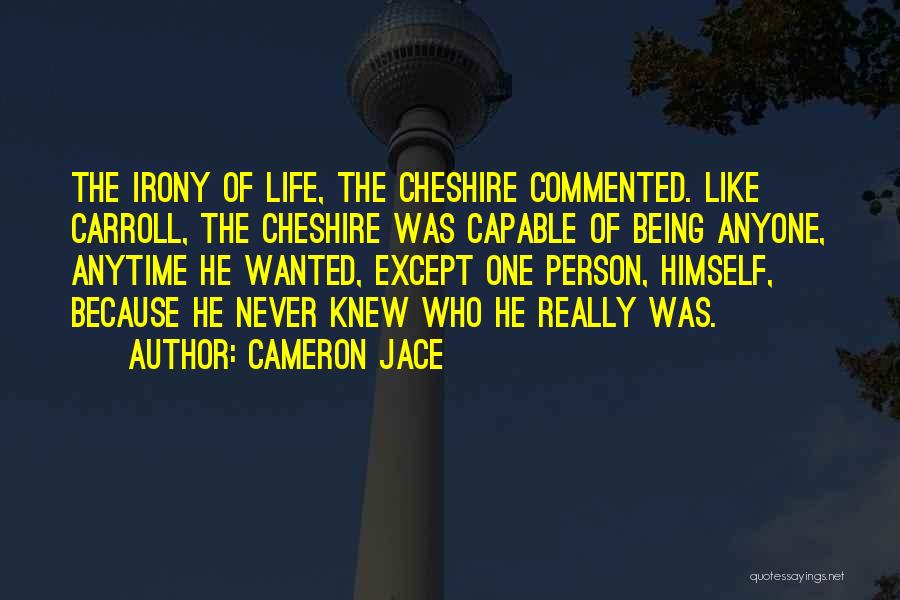 Cameron Jace Quotes: The Irony Of Life, The Cheshire Commented. Like Carroll, The Cheshire Was Capable Of Being Anyone, Anytime He Wanted, Except