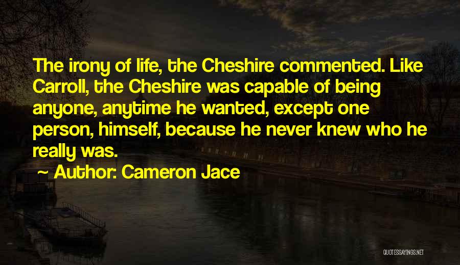 Cameron Jace Quotes: The Irony Of Life, The Cheshire Commented. Like Carroll, The Cheshire Was Capable Of Being Anyone, Anytime He Wanted, Except