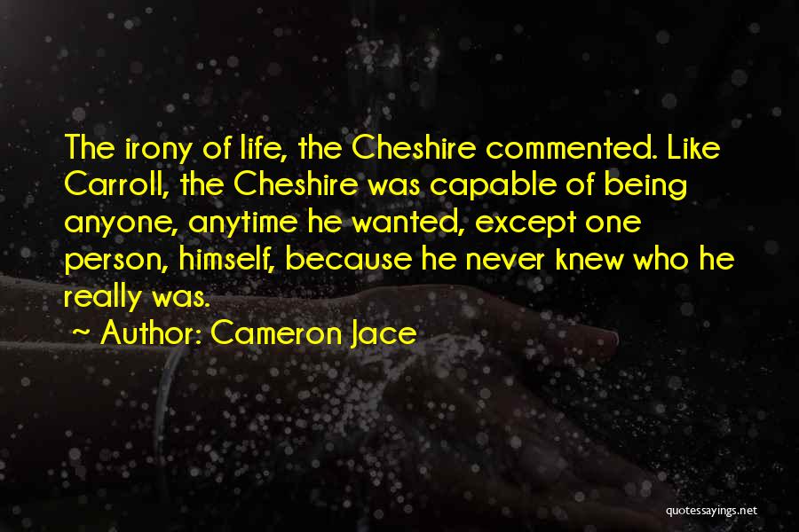 Cameron Jace Quotes: The Irony Of Life, The Cheshire Commented. Like Carroll, The Cheshire Was Capable Of Being Anyone, Anytime He Wanted, Except