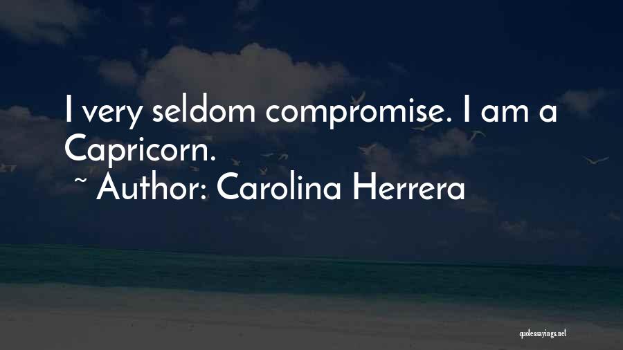 Carolina Herrera Quotes: I Very Seldom Compromise. I Am A Capricorn.