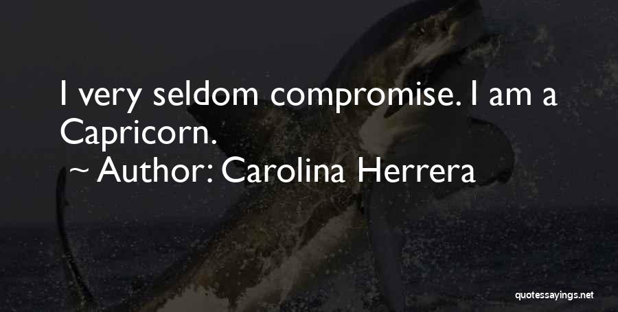 Carolina Herrera Quotes: I Very Seldom Compromise. I Am A Capricorn.
