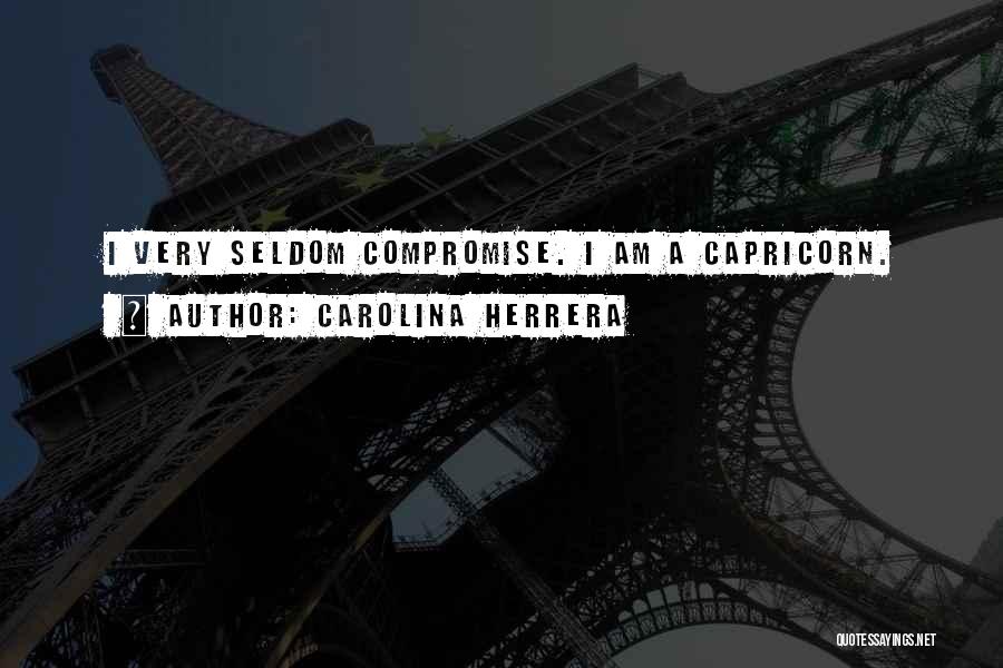 Carolina Herrera Quotes: I Very Seldom Compromise. I Am A Capricorn.