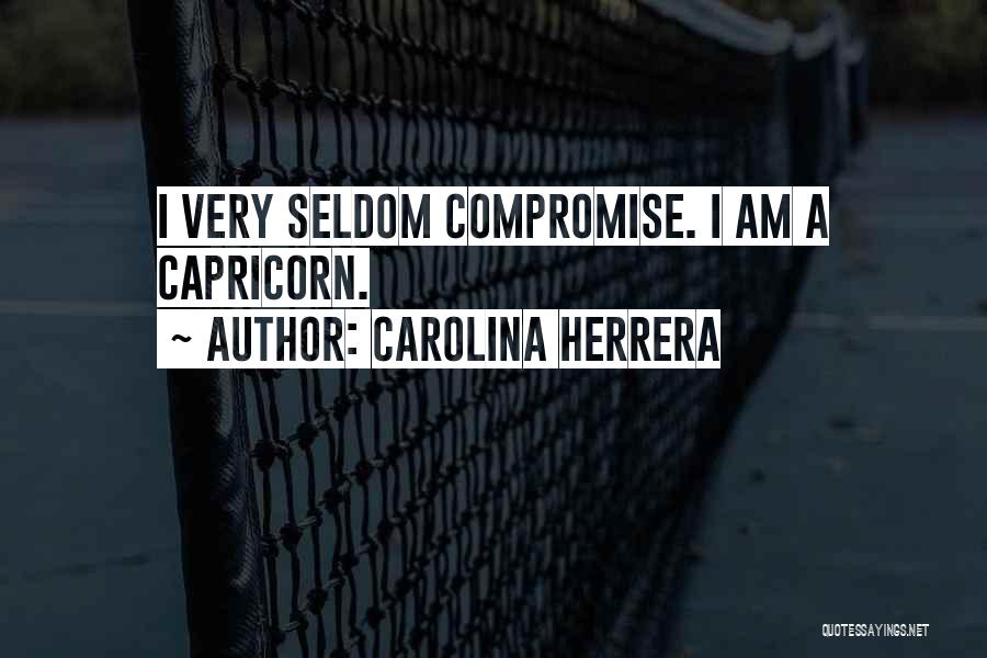 Carolina Herrera Quotes: I Very Seldom Compromise. I Am A Capricorn.