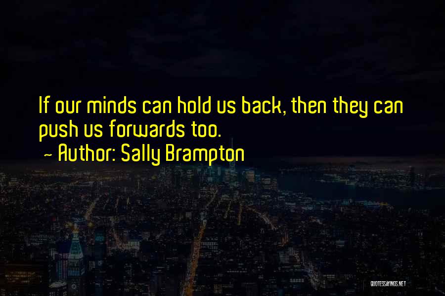 Sally Brampton Quotes: If Our Minds Can Hold Us Back, Then They Can Push Us Forwards Too.