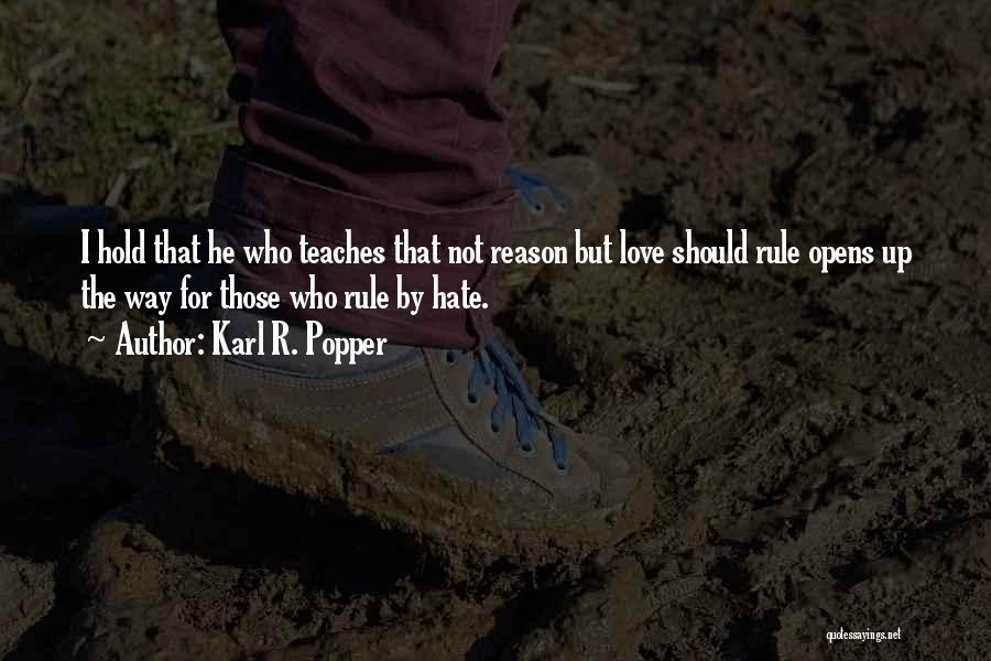 Karl R. Popper Quotes: I Hold That He Who Teaches That Not Reason But Love Should Rule Opens Up The Way For Those Who