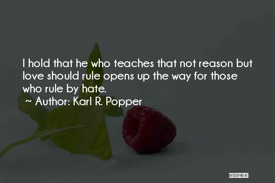 Karl R. Popper Quotes: I Hold That He Who Teaches That Not Reason But Love Should Rule Opens Up The Way For Those Who