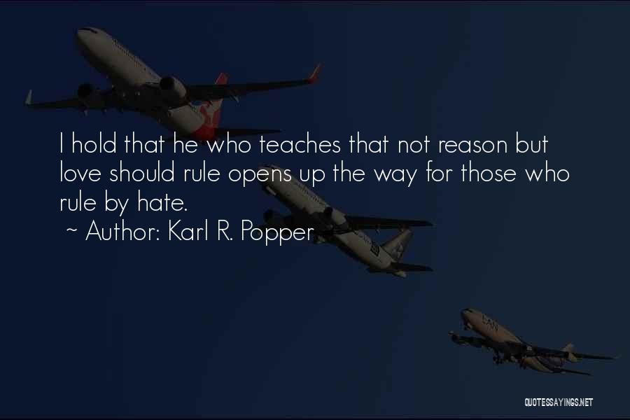 Karl R. Popper Quotes: I Hold That He Who Teaches That Not Reason But Love Should Rule Opens Up The Way For Those Who