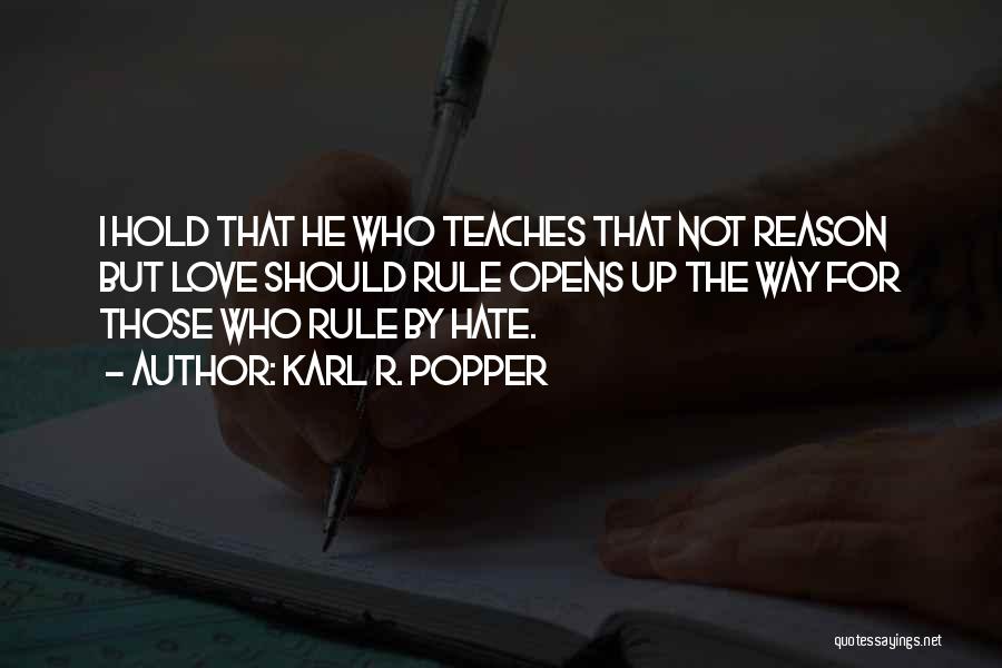 Karl R. Popper Quotes: I Hold That He Who Teaches That Not Reason But Love Should Rule Opens Up The Way For Those Who