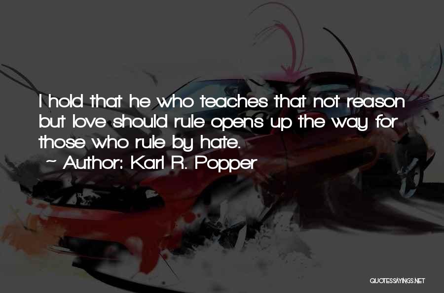 Karl R. Popper Quotes: I Hold That He Who Teaches That Not Reason But Love Should Rule Opens Up The Way For Those Who