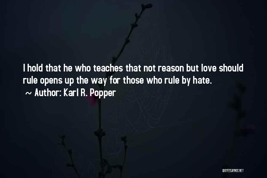 Karl R. Popper Quotes: I Hold That He Who Teaches That Not Reason But Love Should Rule Opens Up The Way For Those Who