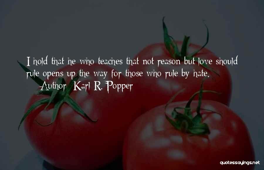 Karl R. Popper Quotes: I Hold That He Who Teaches That Not Reason But Love Should Rule Opens Up The Way For Those Who